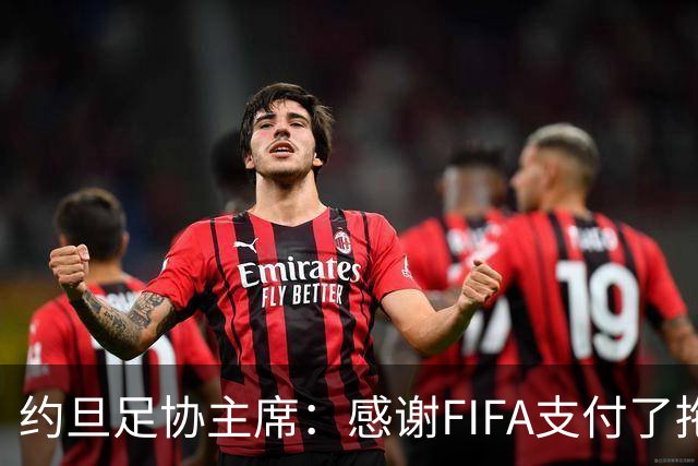 约旦足协主席：感谢FIFA支付了拖欠的款项，但不会支持因凡蒂诺